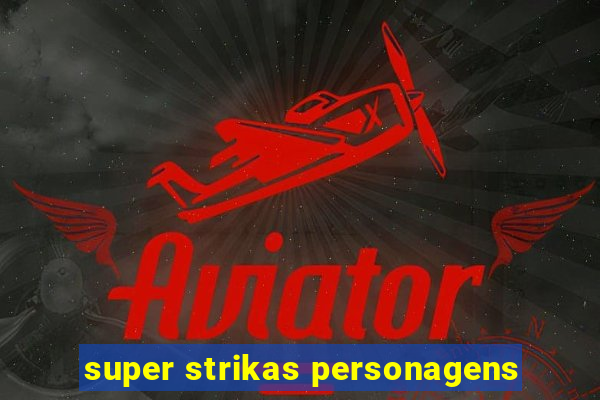 super strikas personagens